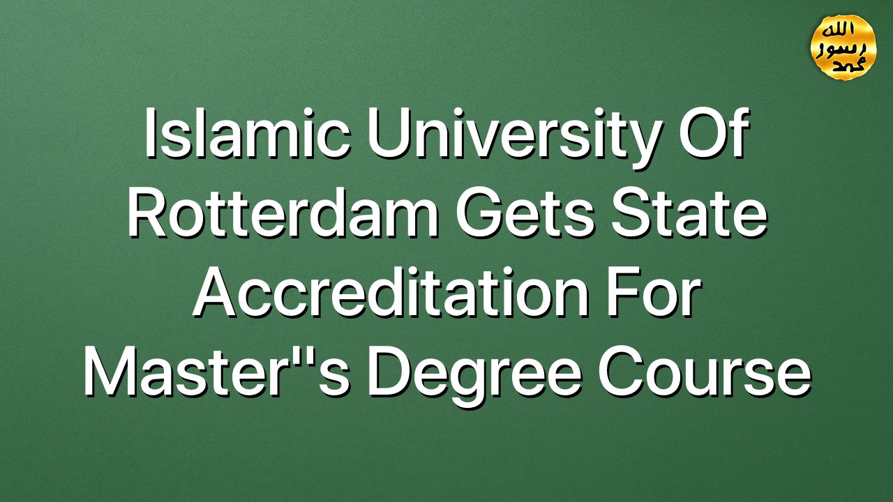Islamic University of Rotterdam Gets State Accreditation for Master"s Degree Course
