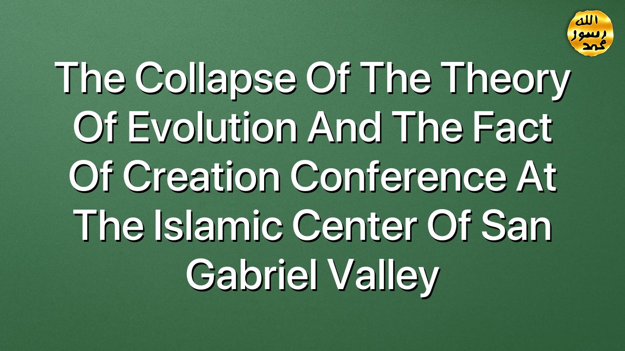The Collapse Of The Theory Of Evolution And The Fact Of Creation Conference At The islamic Center Of San Gabriel Valley