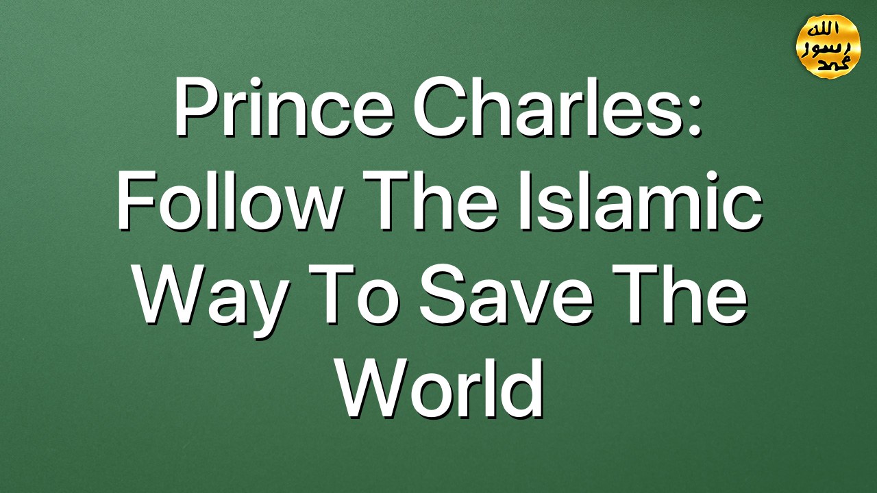 Prince Charles: Follow the Islamic way to save the world
