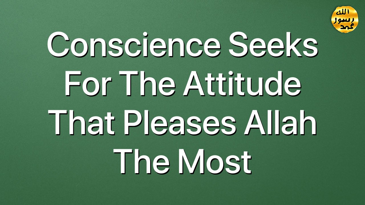Conscience seeks for the attitude that pleases Allah the most