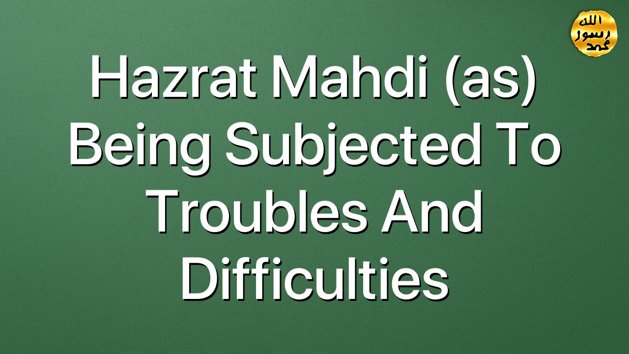 Hazrat Mahdi (as) being subjected to troubles and difficulties