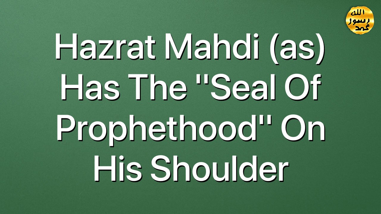 Hazrat Mahdi (as) has the ''Seal of Prophethood''  on his shoulder