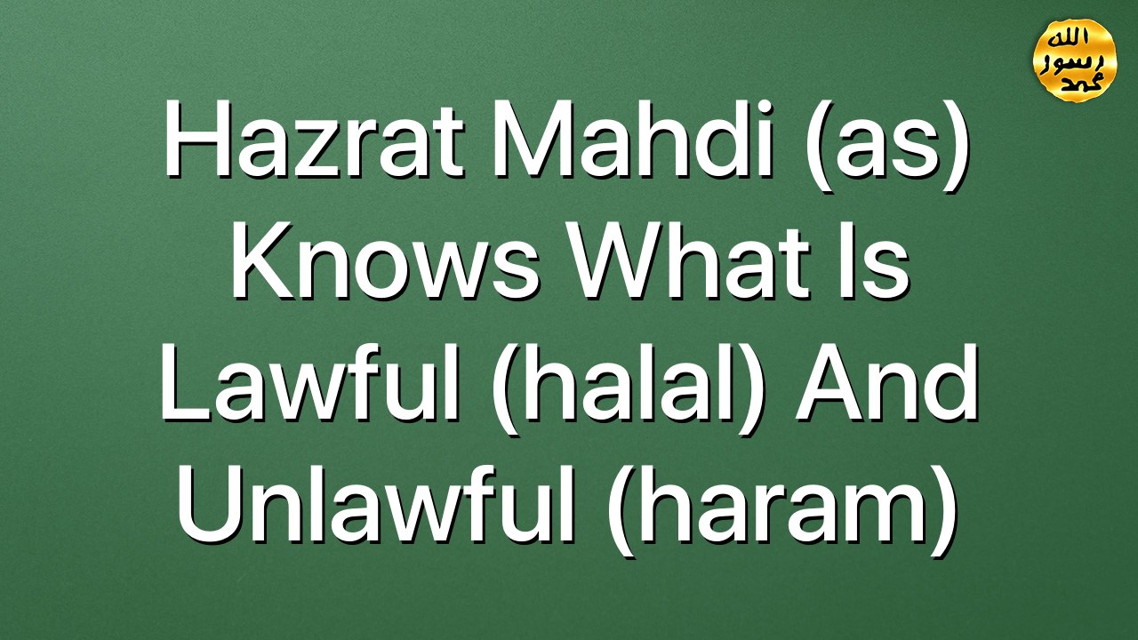 Hazrat Mahdi (as) knows what is lawful (halal) and unlawful (haram)