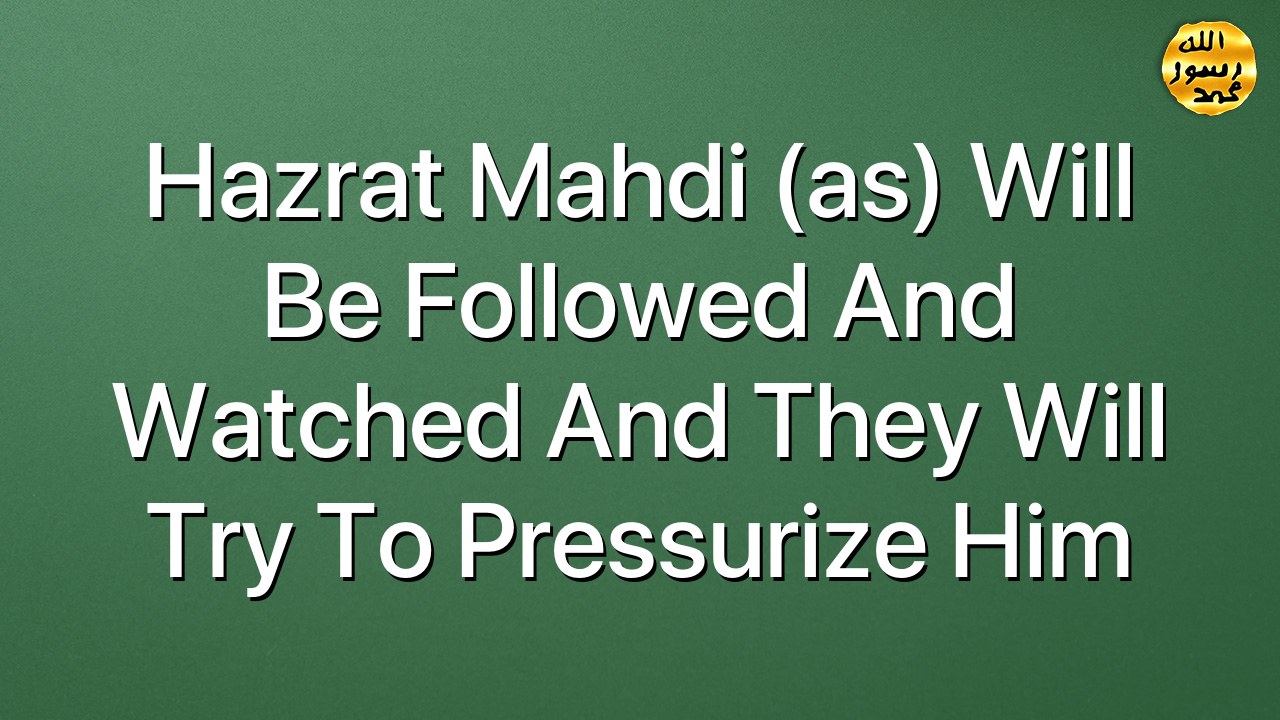 Hazrat Mahdi (as) will be followed and watched and they will try to pressurize him