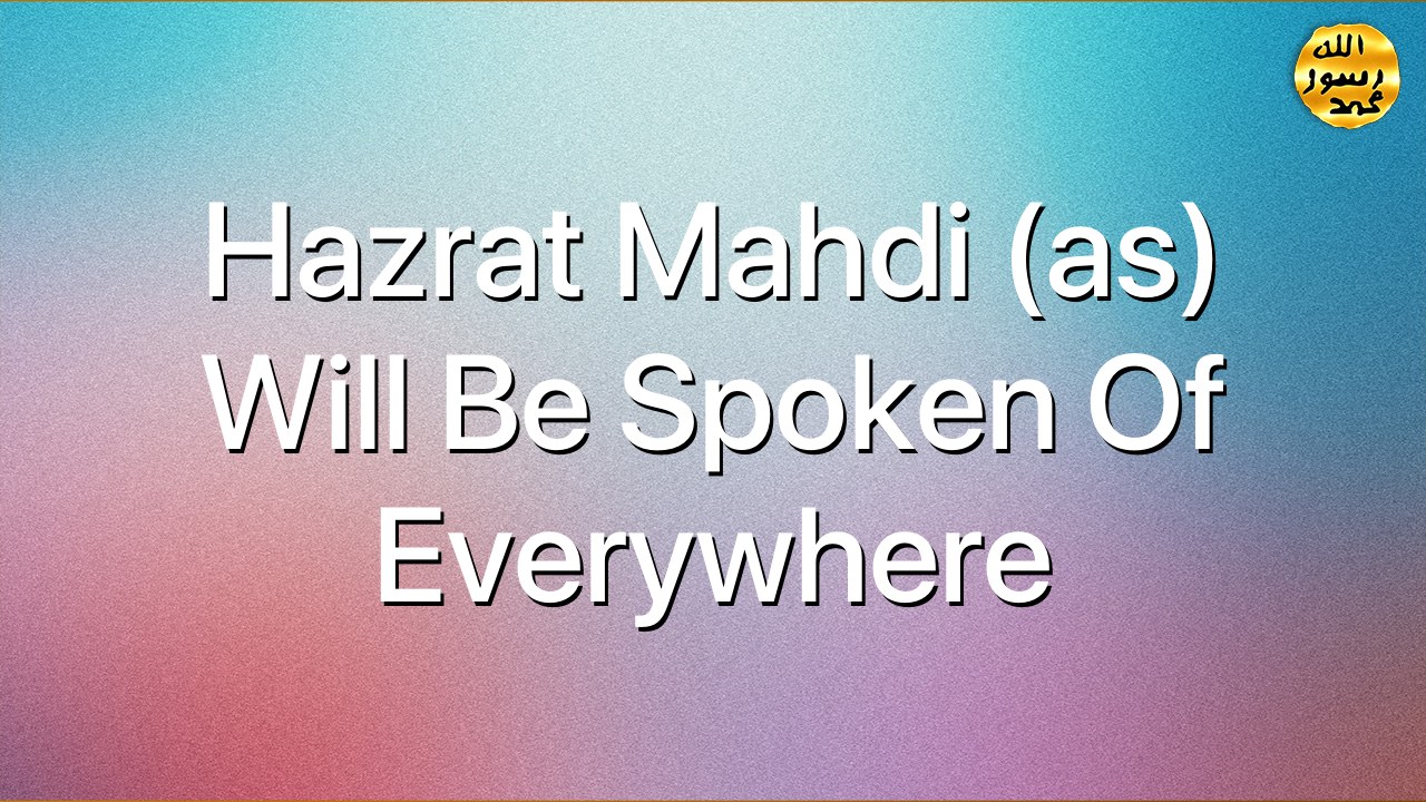 Hazrat Mahdi (as) will be spoken of everywhere