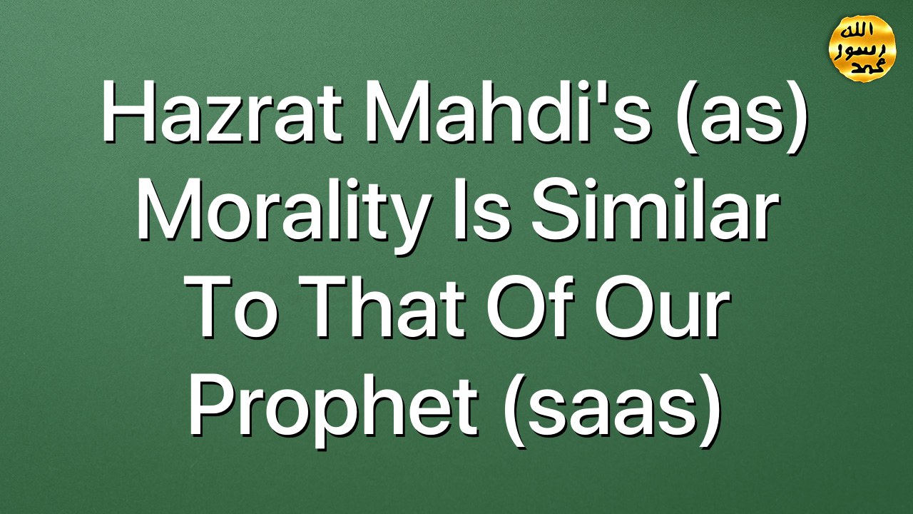 Hazrat Mahdi's (as) morality is similar to that of our Prophet (saas)