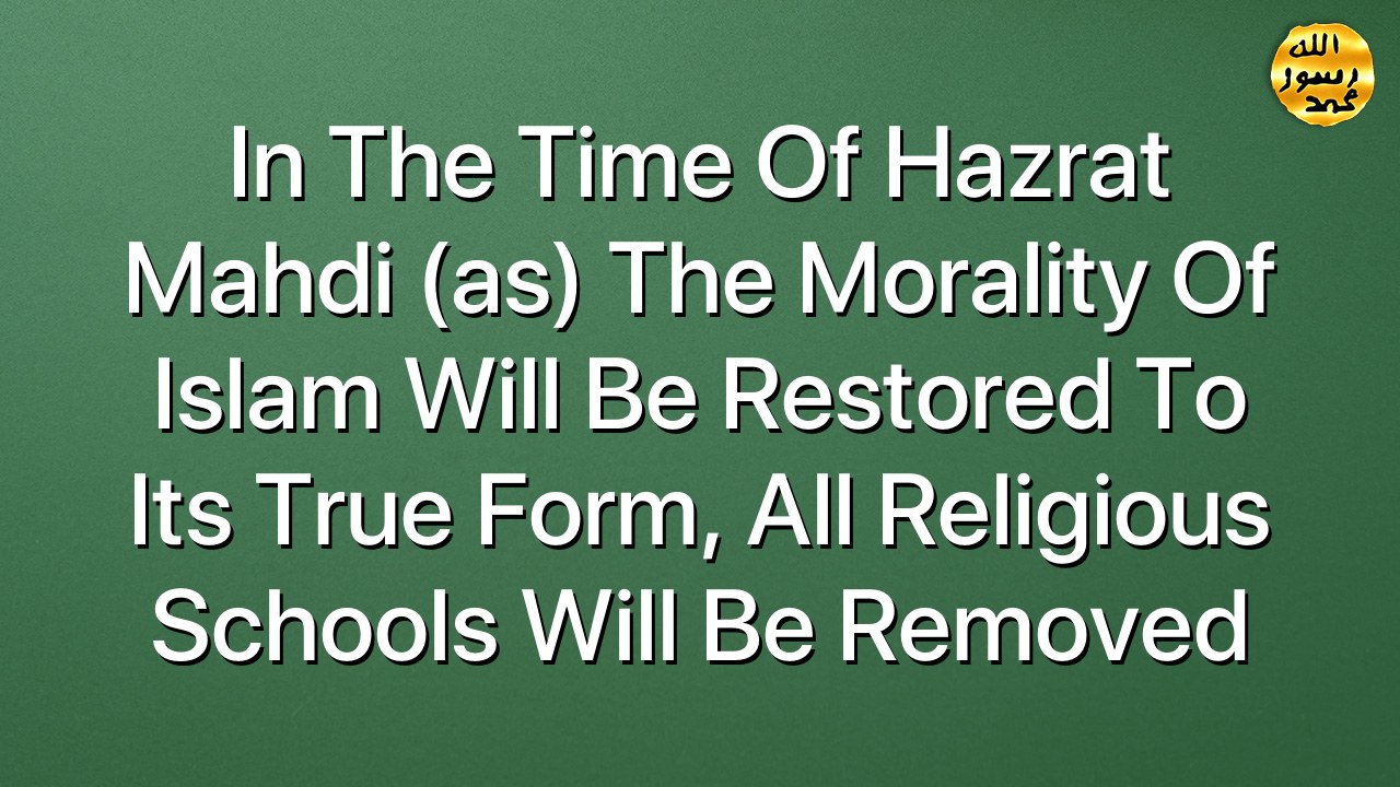 In the time of Hazrat Mahdi (as) the morality of Islam will be restored to its true form, all religious schools will be removed