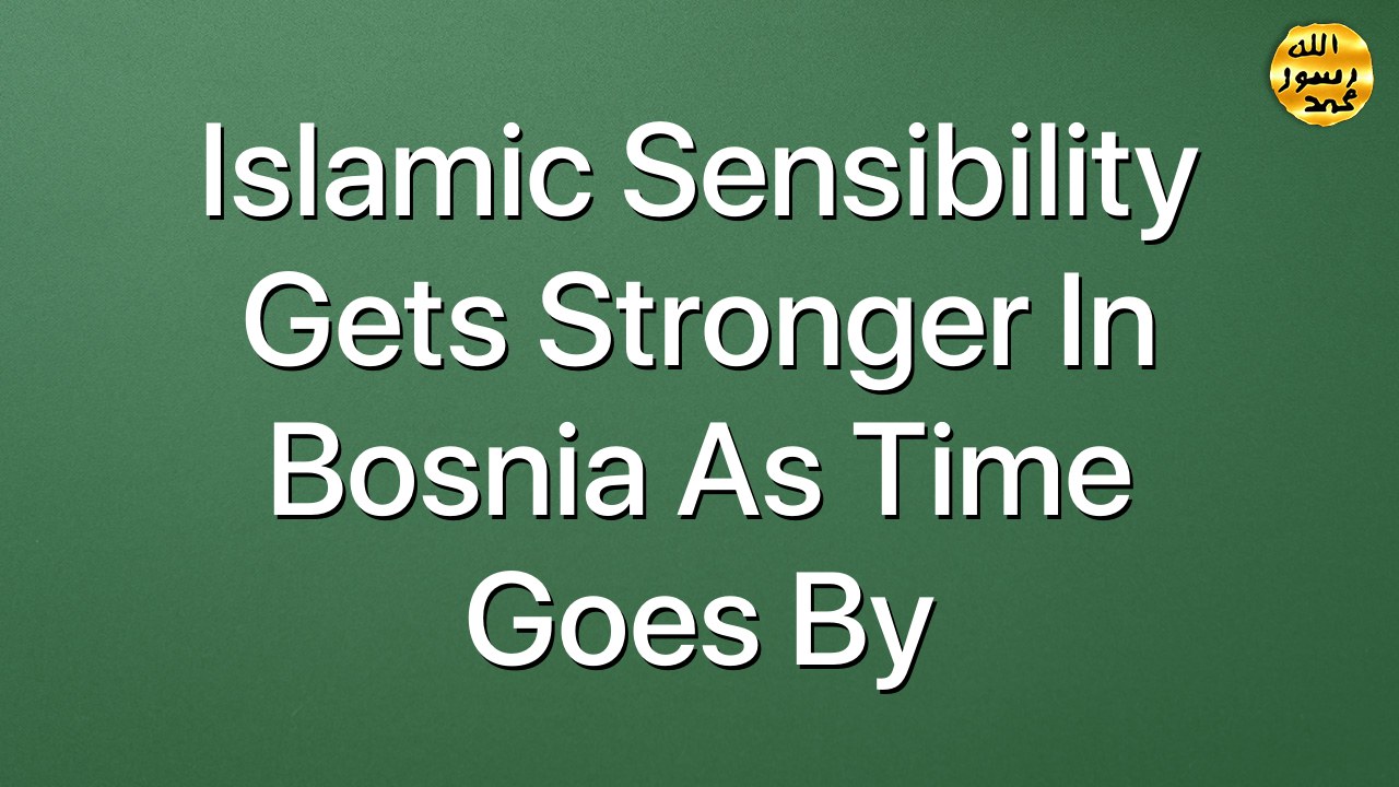 Islamic sensibility gets stronger in Bosnia as time goes by