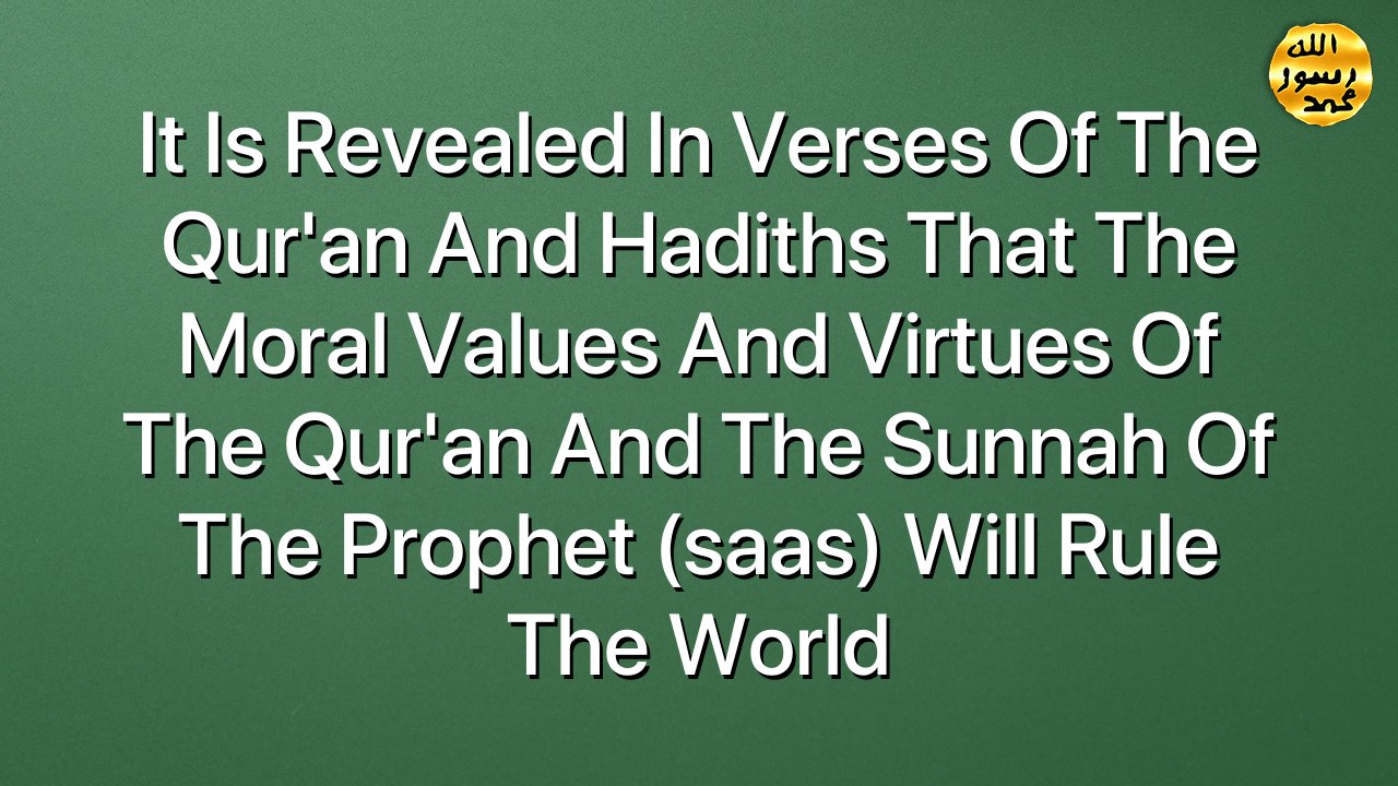 It is revealed in verses of the Qur’an and hadiths that the moral values and virtues of the Qur’an and the Sunnah of the Prophet (saas) will rule the world