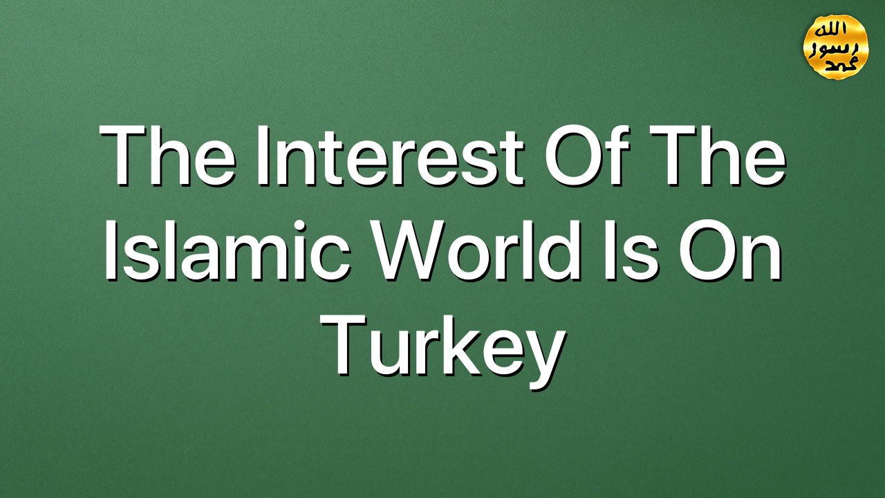 The interest of the Islamic world is on Turkey
