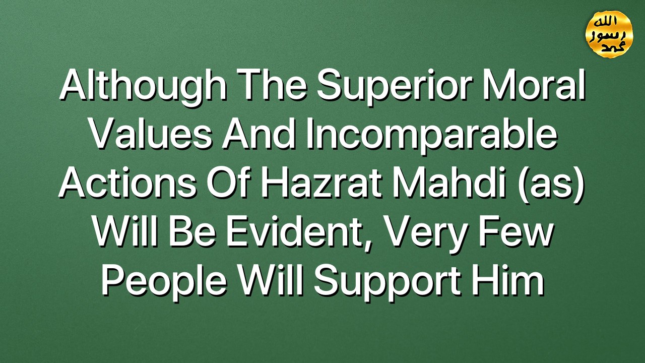 Although the superior moral values and incomparable actions of Hazrat Mahdi (as) will be evident, very few people will support him