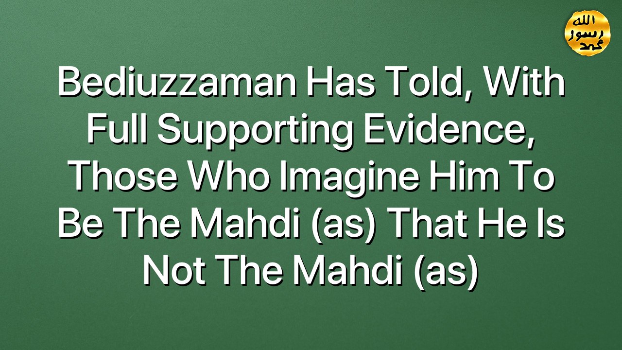 Bediuzzaman has told, with full supporting evidence, those who imagine him to be the Mahdi (as) that he is not the Mahdi (as)