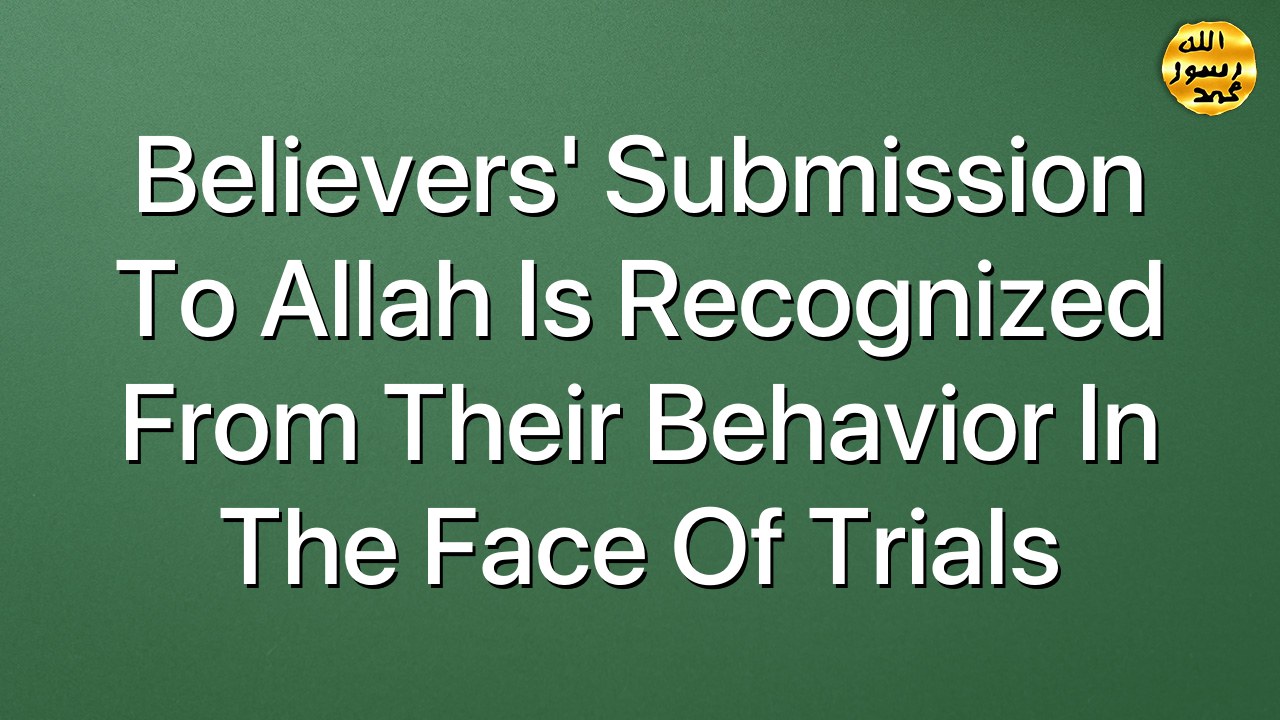 Believers' submission to Allah is recognized from their behavior in the face of trials