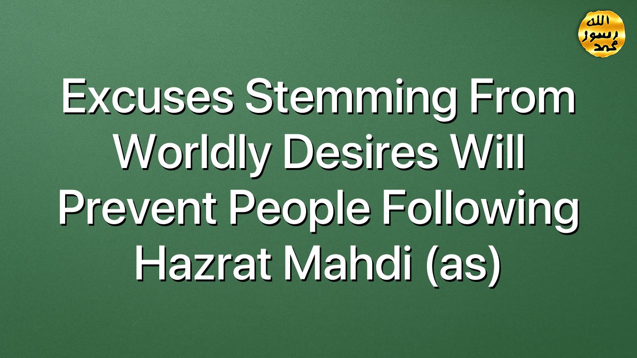 Excuses stemming from worldly desires will prevent people following Hazrat Mahdi (as)