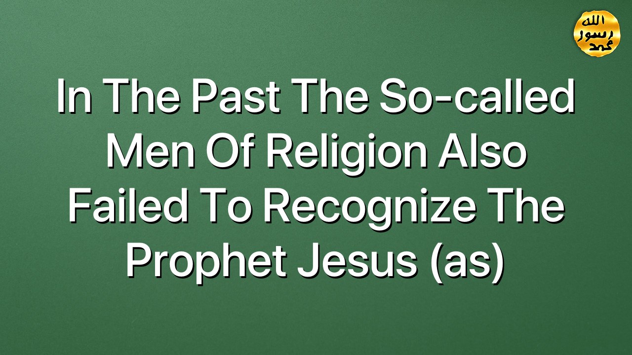 In the past the so-called men of religion also failed to recognize the Prophet Jesus (as)