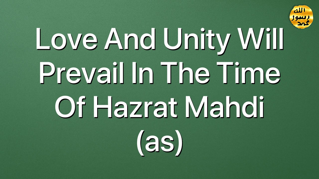 Love and unity will prevail in the time of Hazrat Mahdi (as)
