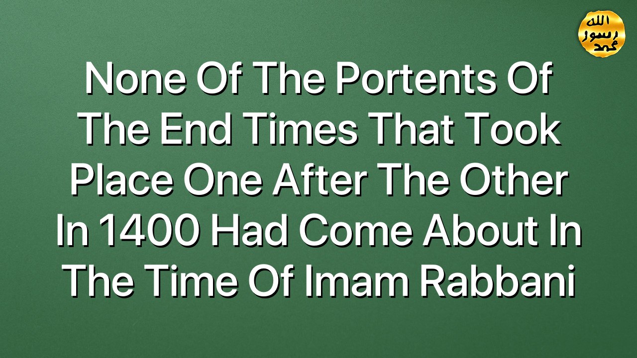 None of the portents of the End Times that took place one after the other in 1400 had come about in the time of Imam Rabbani