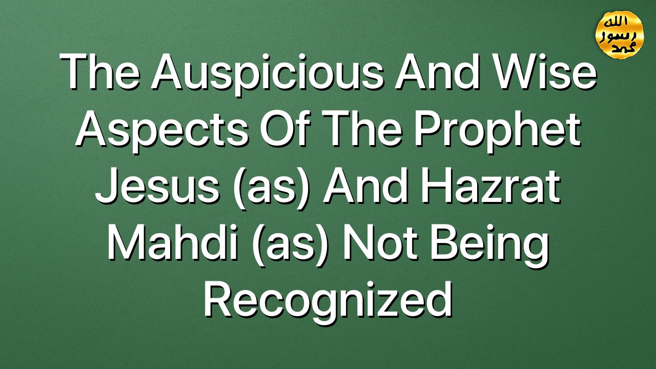The auspicious and wise aspects of the Prophet Jesus (as) and Hazrat Mahdi (as) not being recognized