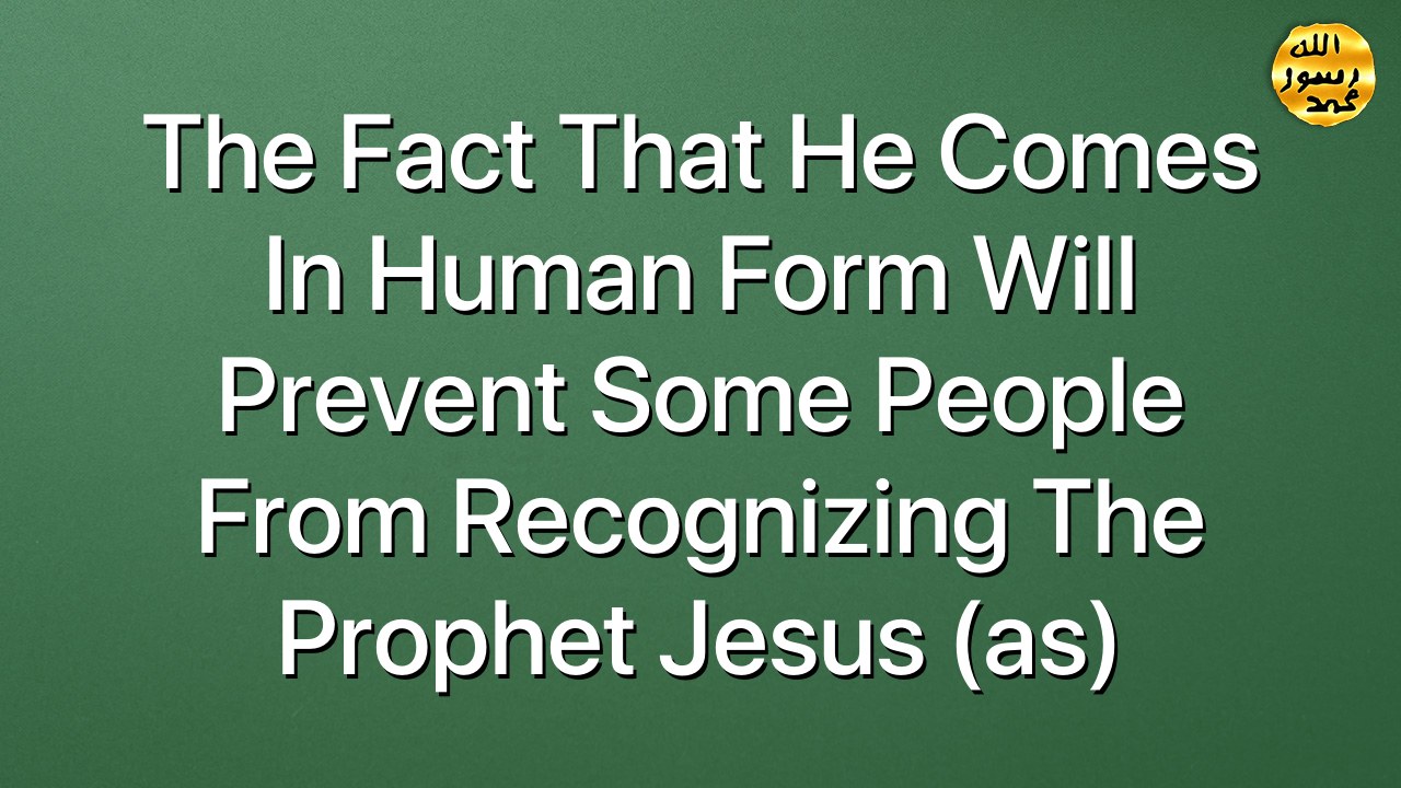 The fact that he comes in human form will prevent some people from recognizing the Prophet Jesus (as)