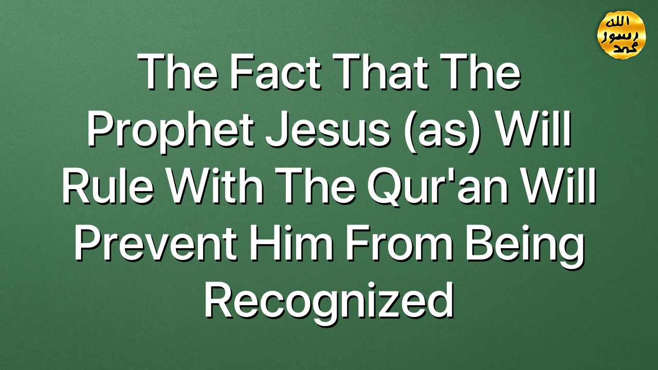 The fact that the Prophet Jesus (as) will rule with the Qur'an will prevent him from being recognized