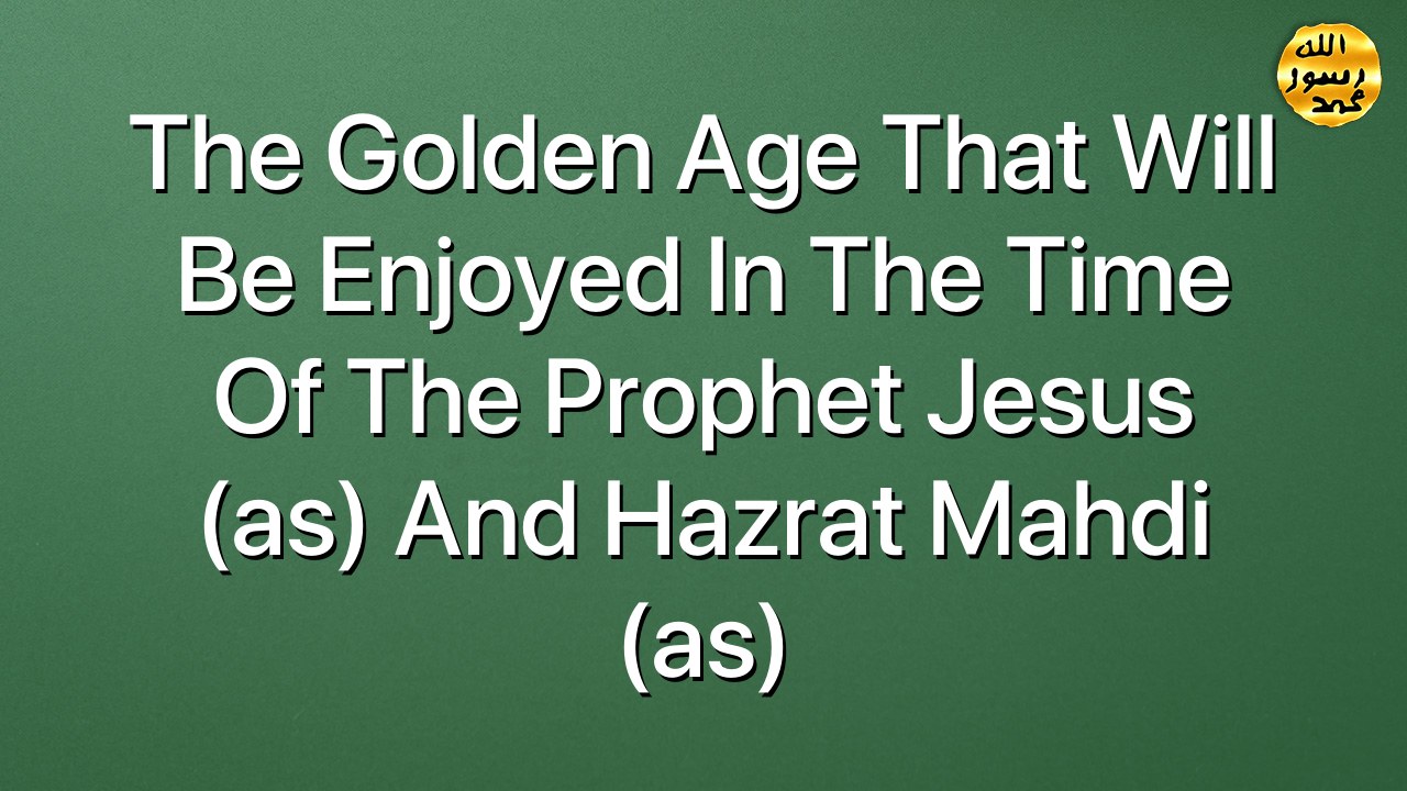 The golden age that will be enjoyed in the time of the Prophet Jesus (as) and Hazrat Mahdi (as)