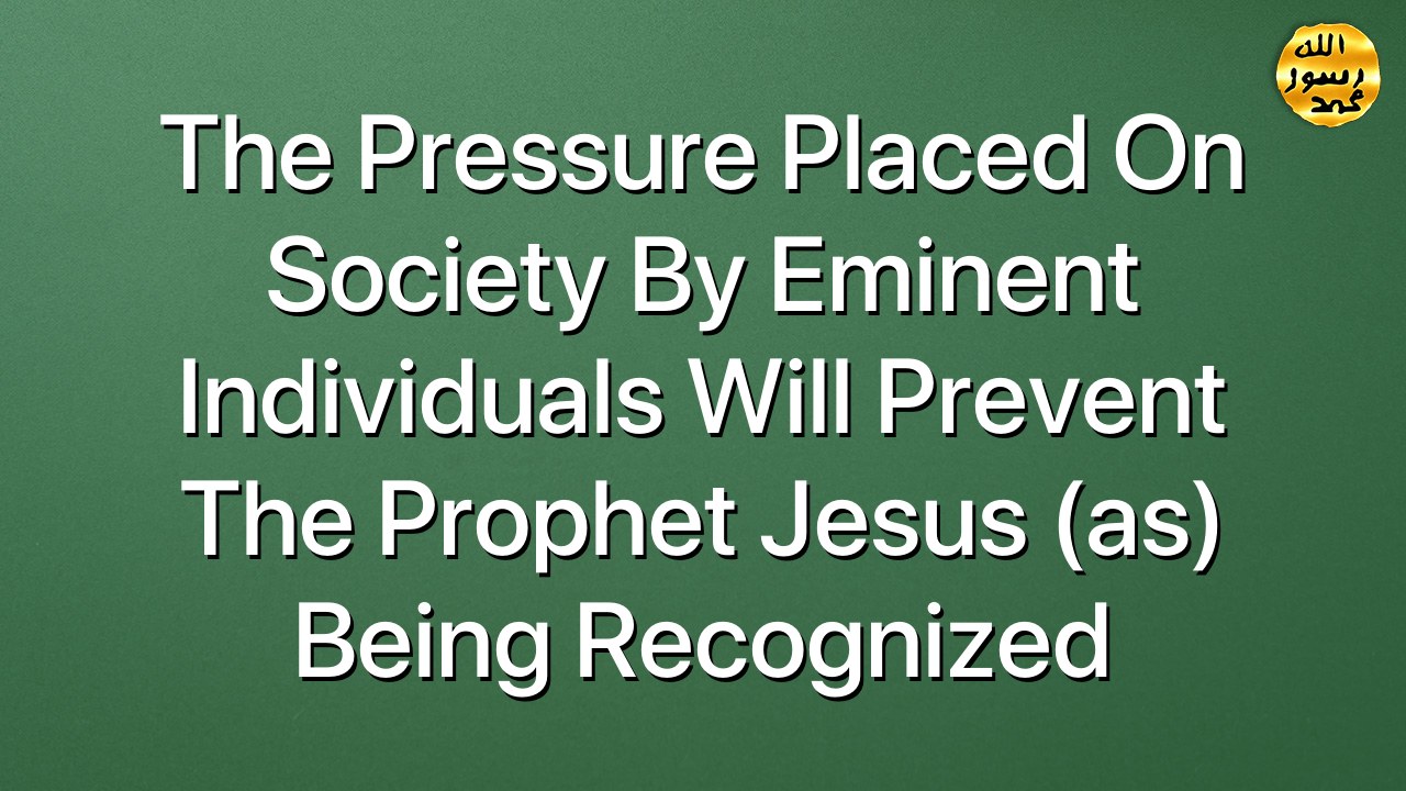 The pressure placed on society by eminent individuals will prevent the Prophet Jesus (as) being recognized