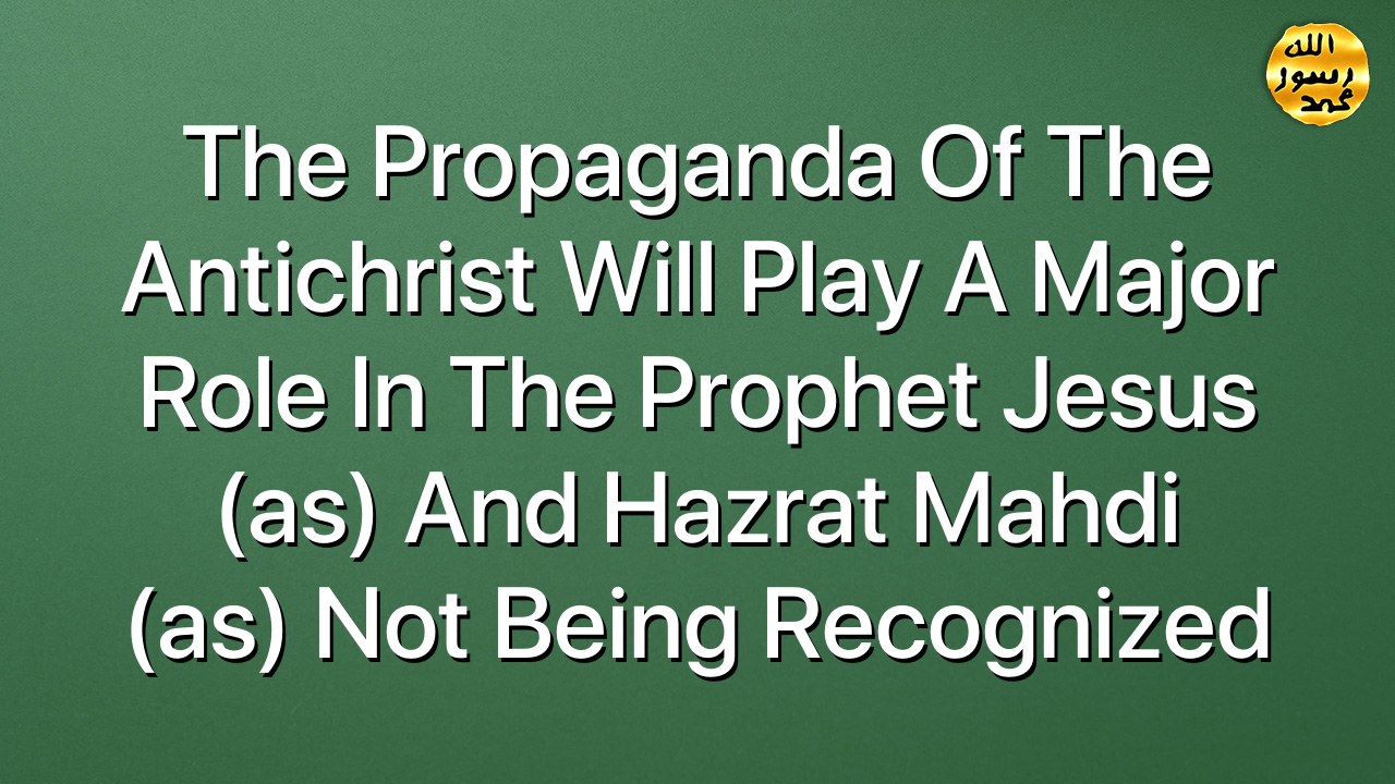 The propaganda of the antichrist will play a major role in the Prophet Jesus (as) and Hazrat Mahdi (as) not being recognized