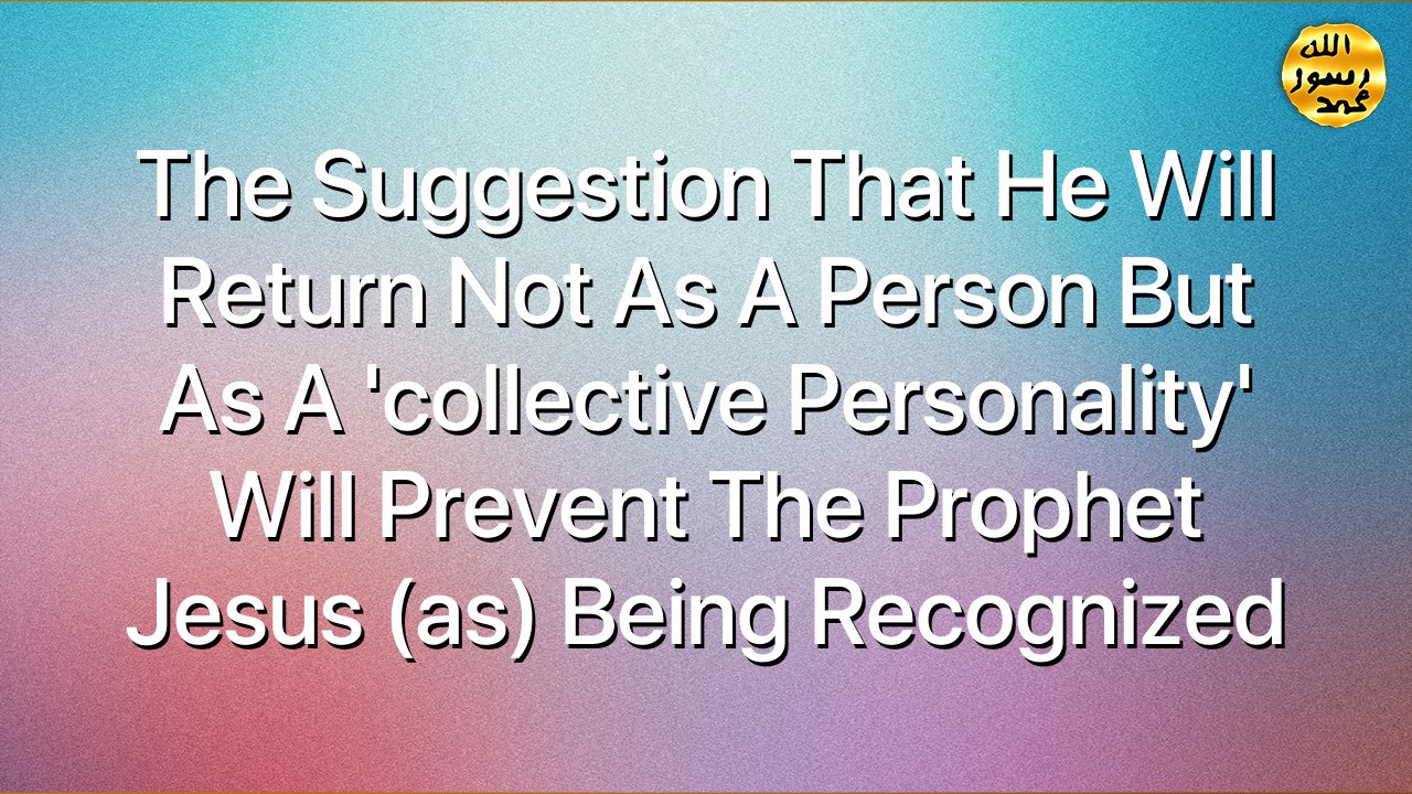 The suggestion that he will return not as a person but as a 'collective personality' will prevent the Prophet Jesus (as) being recognized