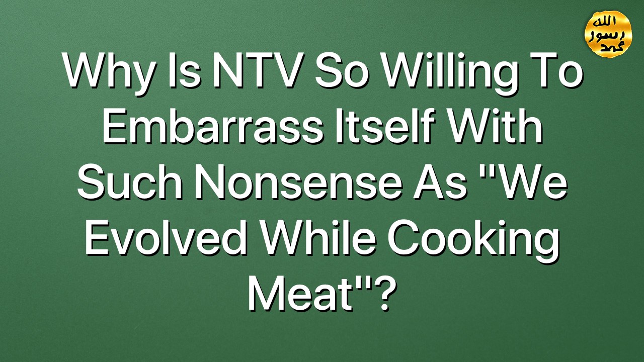 Why is NTV so willing to embarrass itself with such nonsense as “We evolved while cooking meat”?