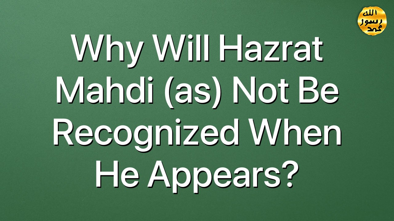 Why will Hazrat Mahdi (as) not be recognized when he appears?