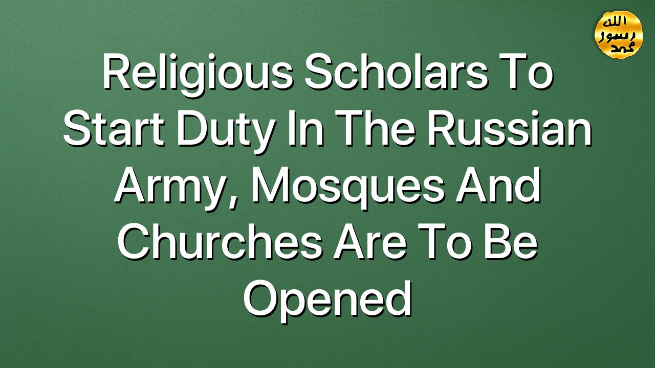 Religious Scholars to start duty in the Russian Army, mosques and churches are to be opened