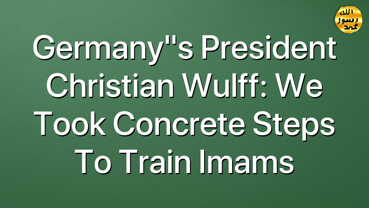 Germany"s President Christian Wulff: We took Concrete Steps to Train Imams