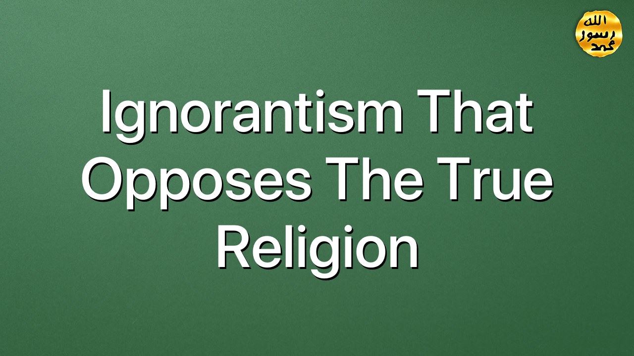 Ignorantism that opposes the true religion
