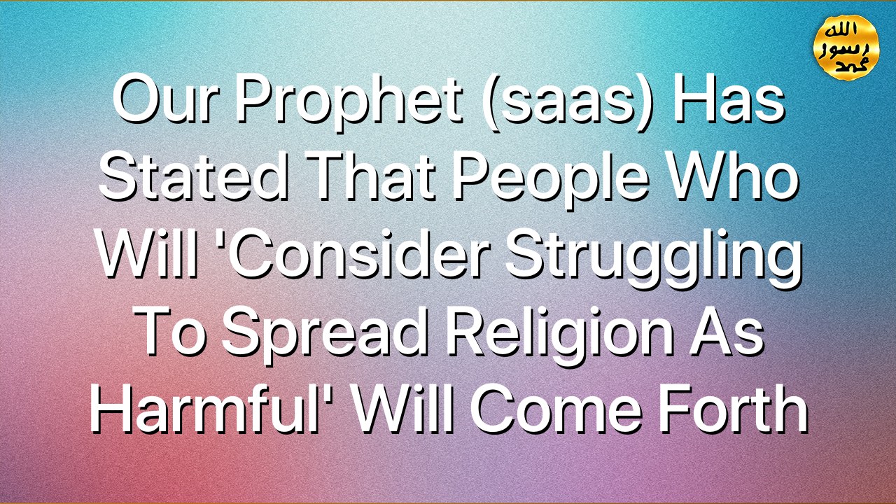 Our prophet (saas) has stated that people who will 'Consider struggling to spread religion as harmful' will come forth