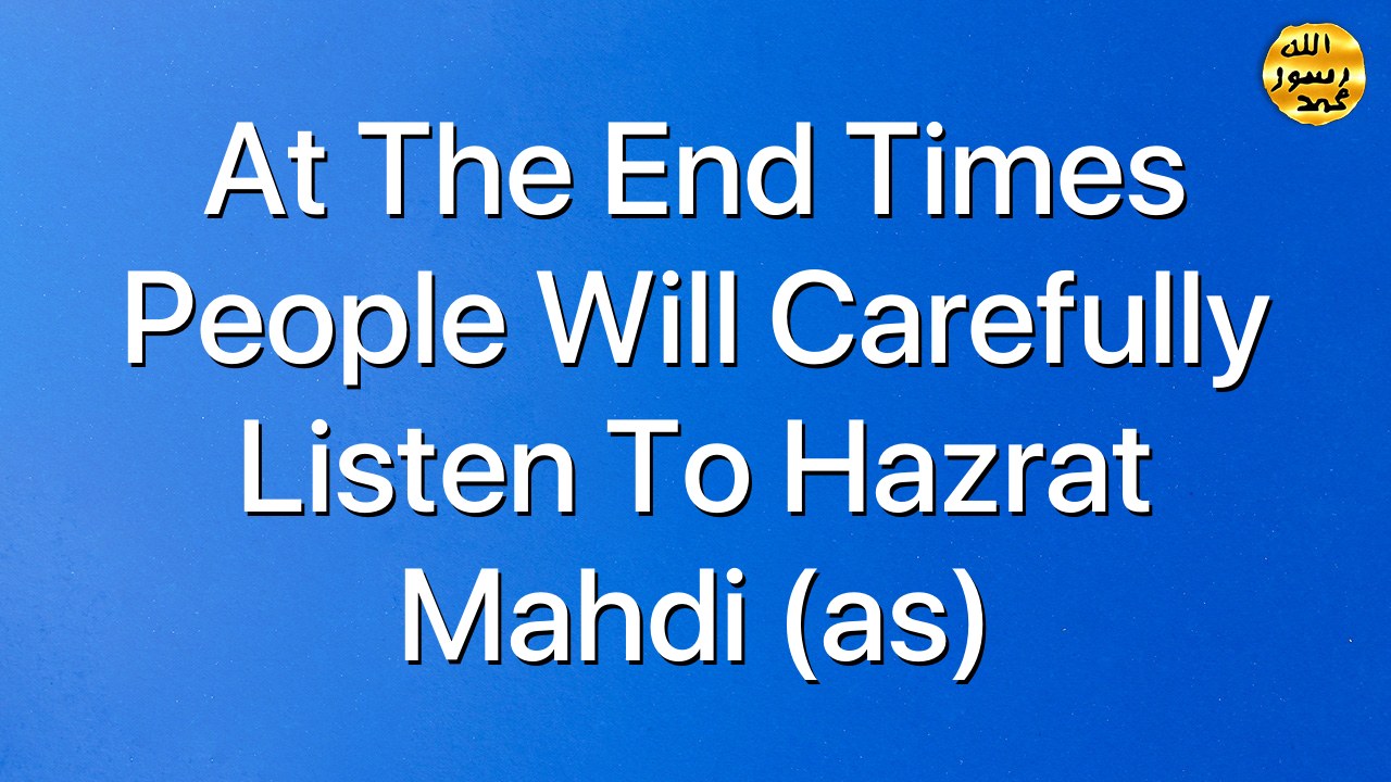 At the End Times people will carefully listen to Hazrat Mahdi (as)