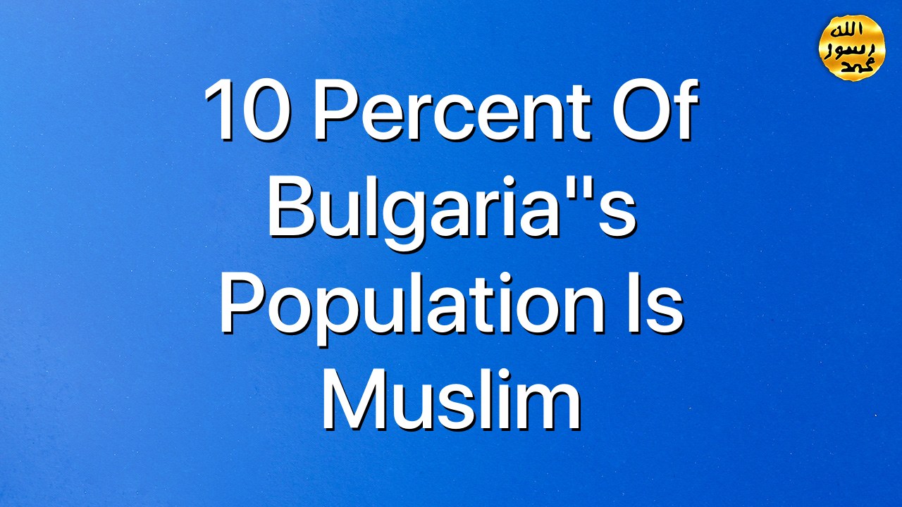 10 percent of Bulgaria"s population is Muslim