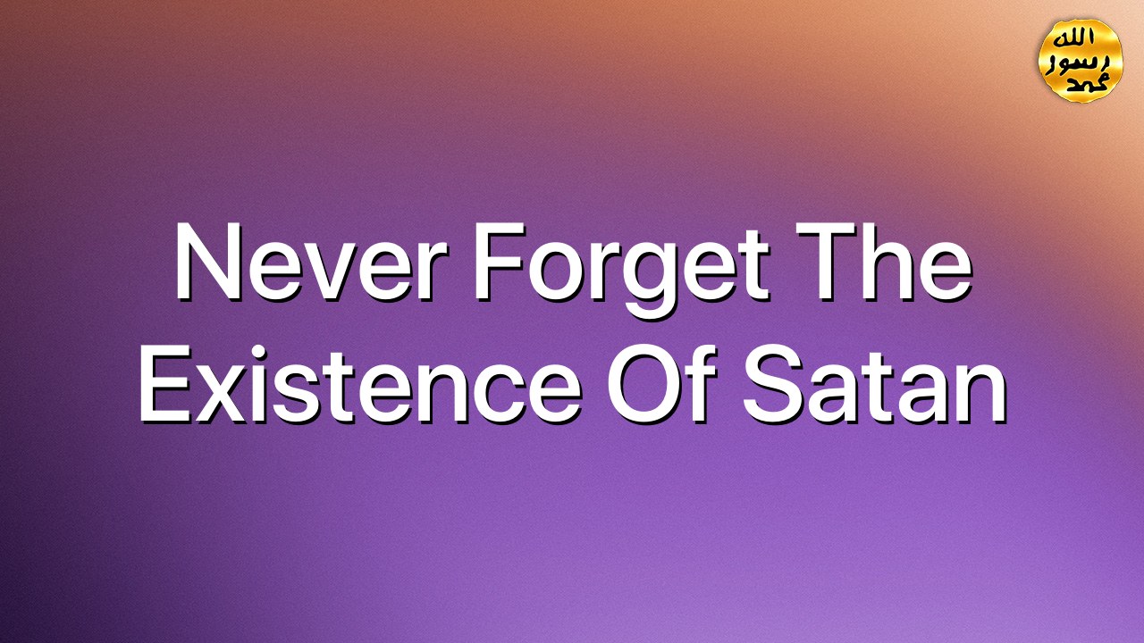 Never forget the existence of Satan