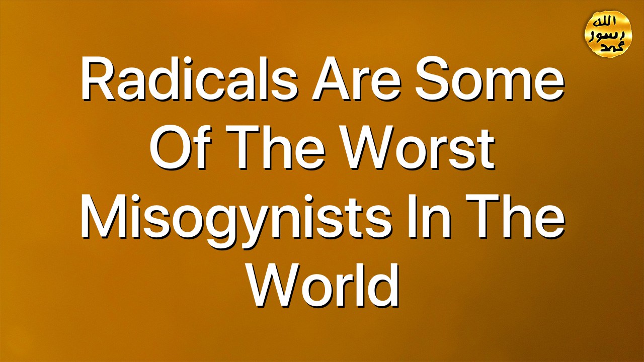 Radicals are some of the worst misogynists in the world