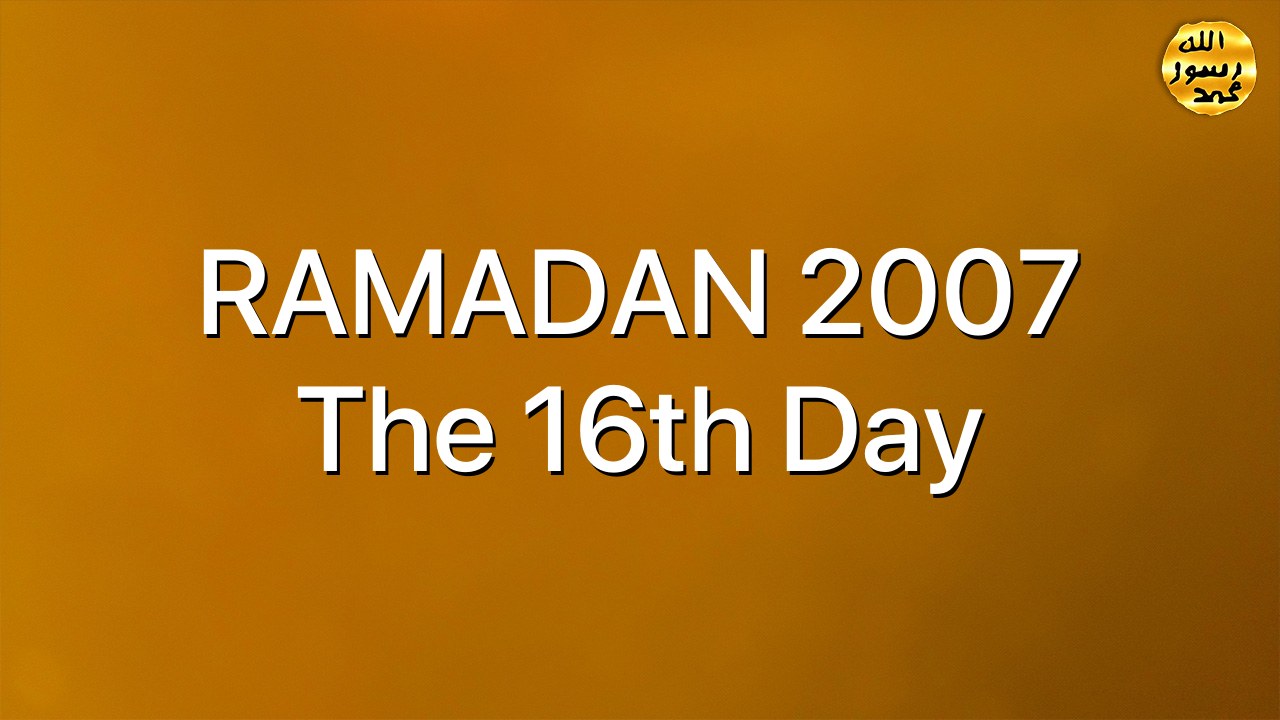 RAMADAN 2007 The 16th Day