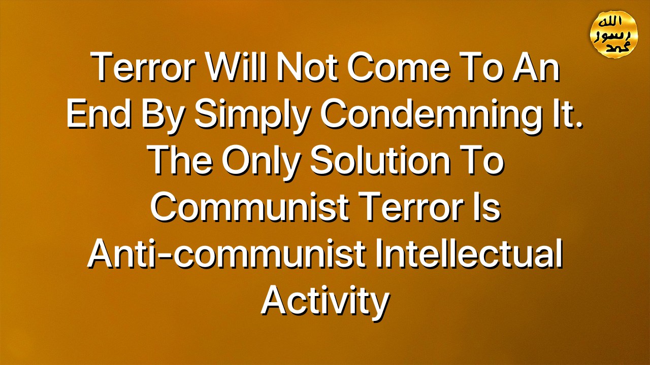 Terror will not come to an end by simply condemning it. The only solution to communist terror is anti-communist intellectual activity