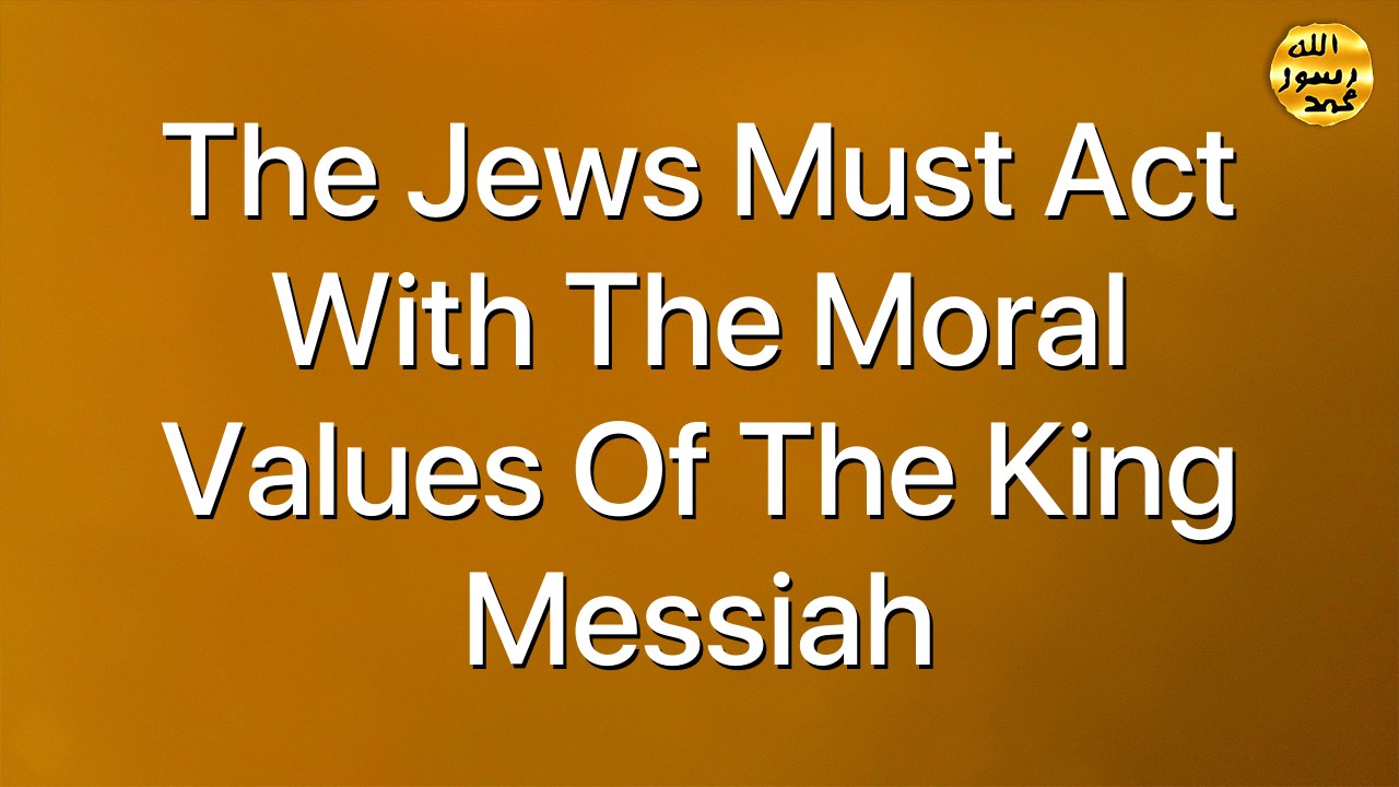 The Jews must act with the moral values of the King Messiah