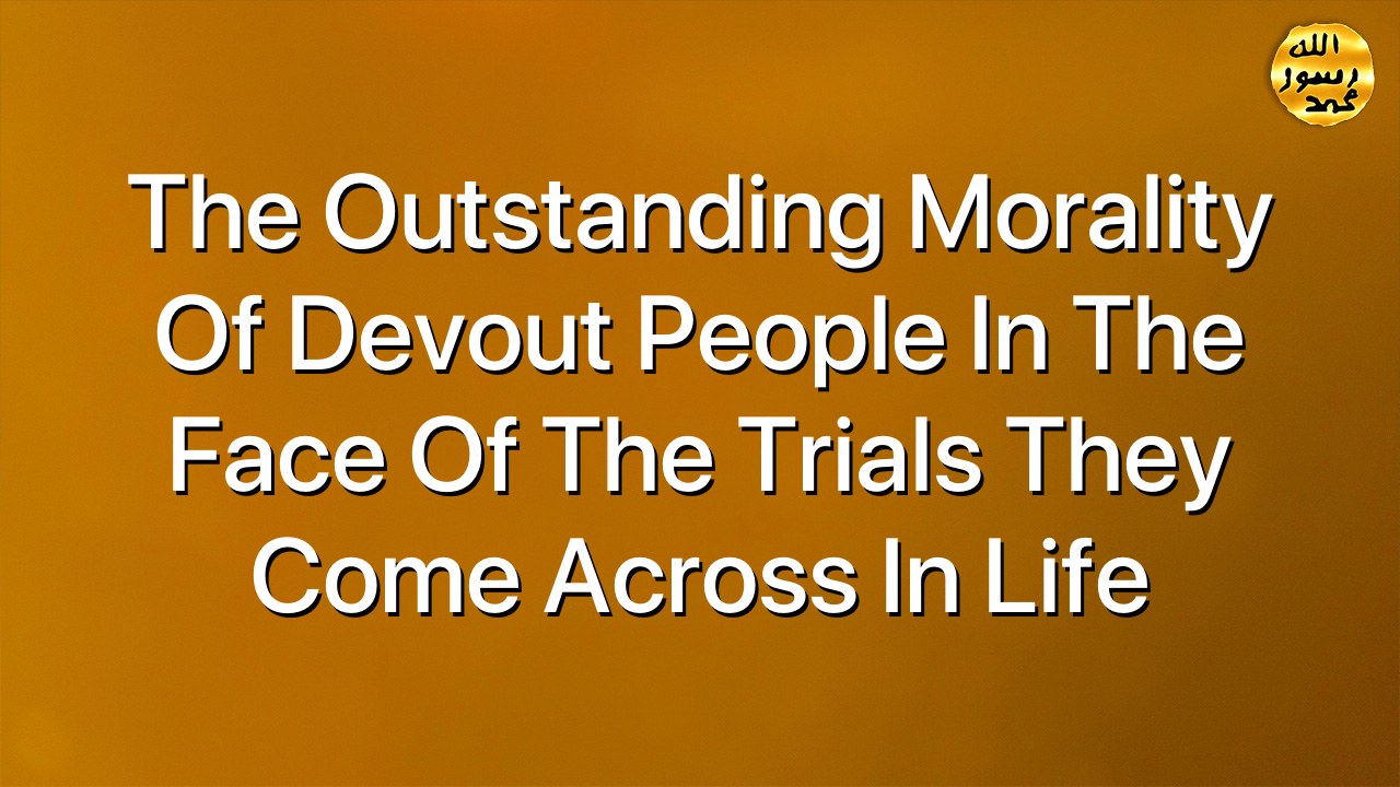 The outstanding morality of devout people in the face of the trials they come across in life