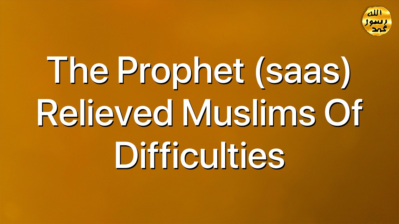 The Prophet (saas) relieved Muslims of difficulties