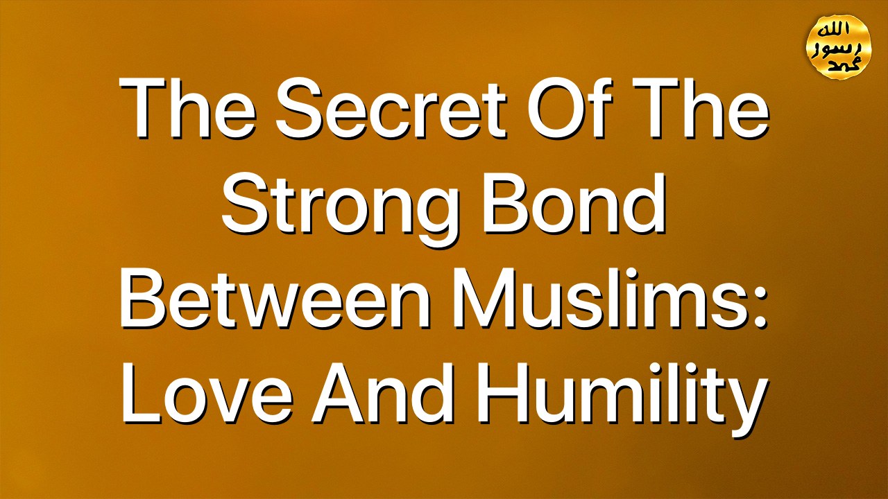 The secret of the strong bond between Muslims: Love and Humility