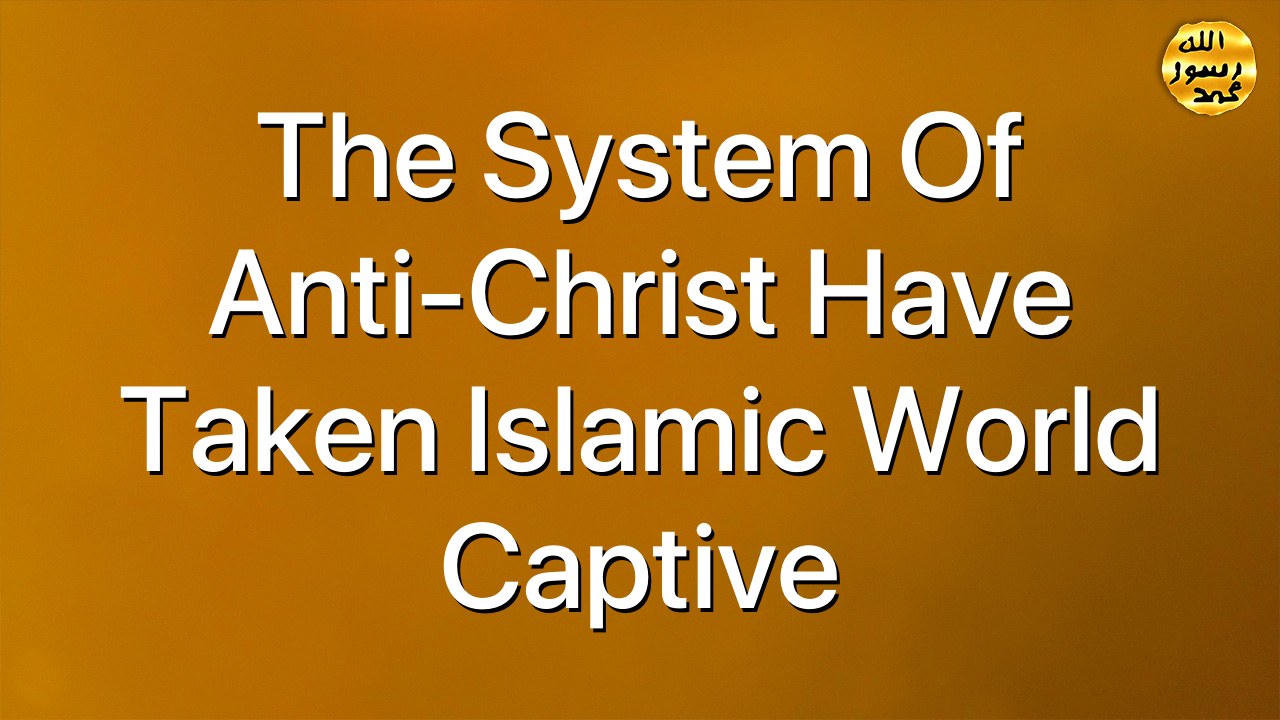 The System of Anti-Christ Have Taken Islamic World Captive
