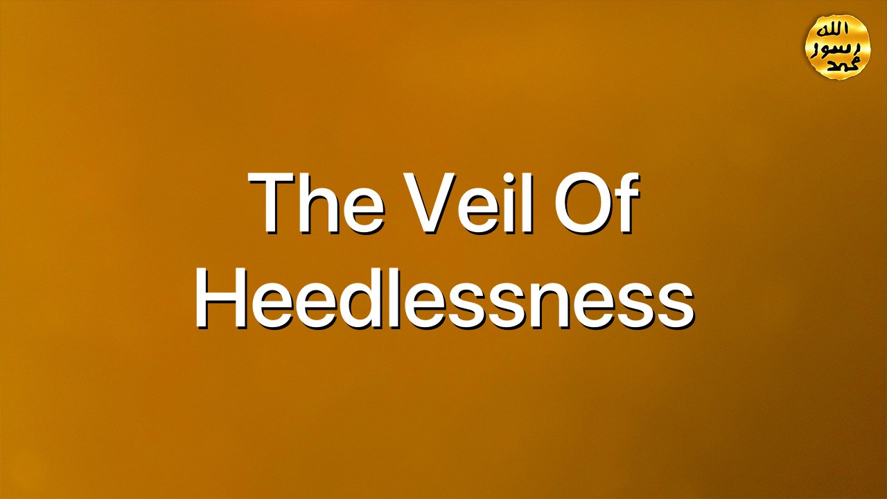 The veil of heedlessness