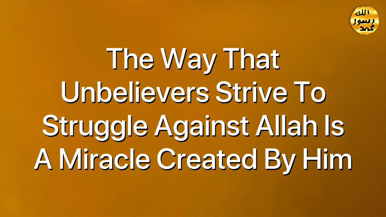 The way that unbelievers strive to struggle against Allah is a miracle created by him