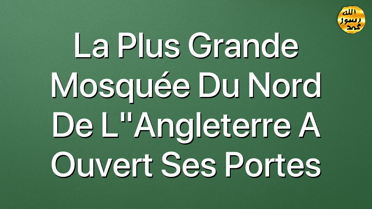 La plus grande mosquée du Nord de l"Angleterre a ouvert ses portes