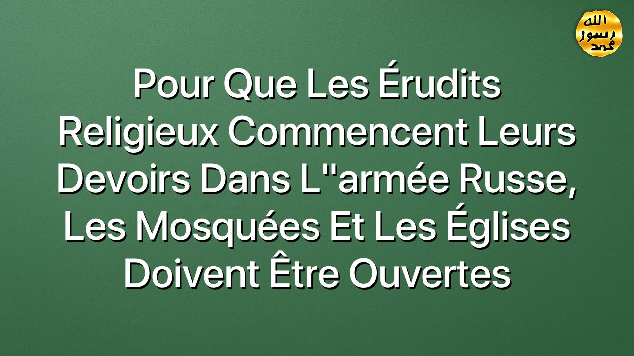 Pour que les érudits religieux commencent leurs devoirs dans l"armée russe, les mosquées et les églises doivent être ouvertes