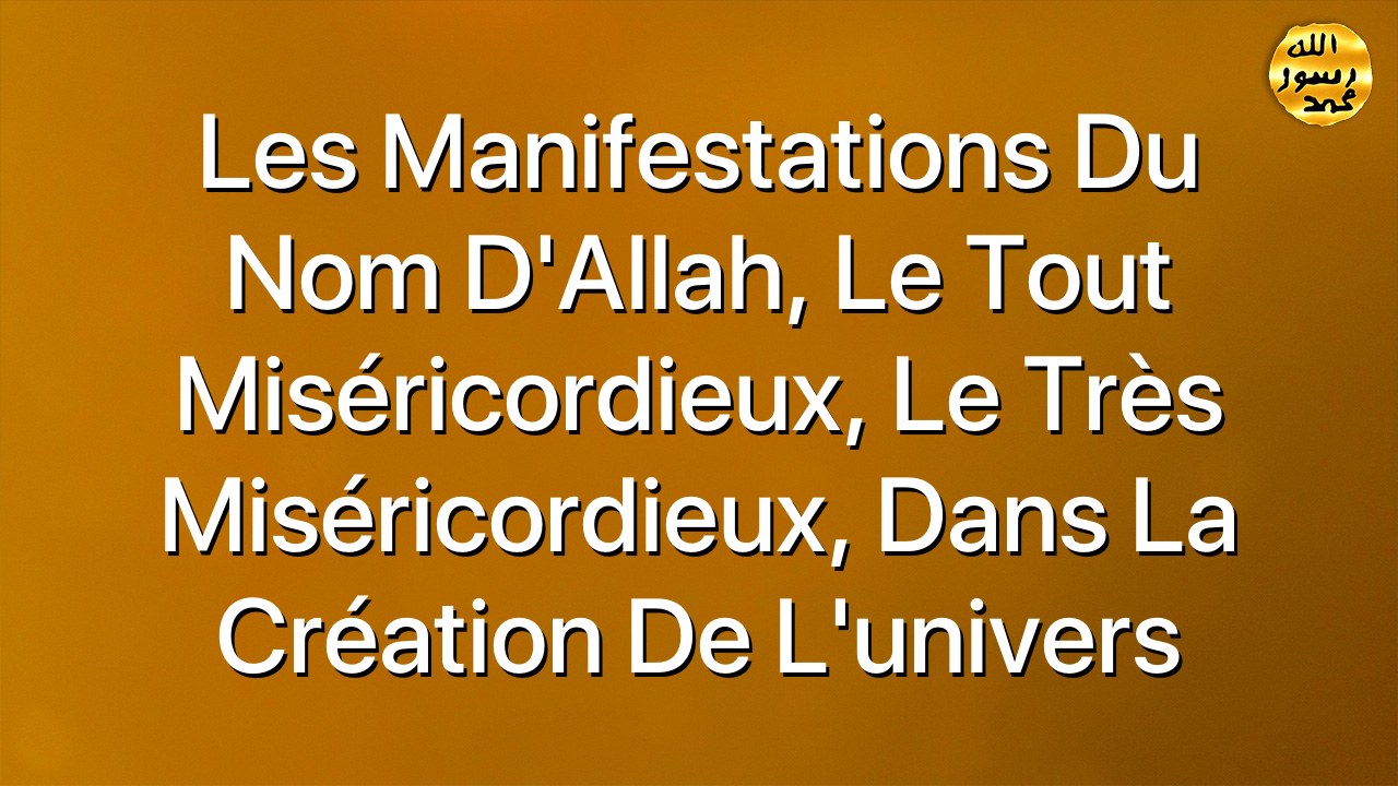 Les manifestations du nom d'Allah, le Tout Miséricordieux, le Très Miséricordieux, dans la création de l'univers